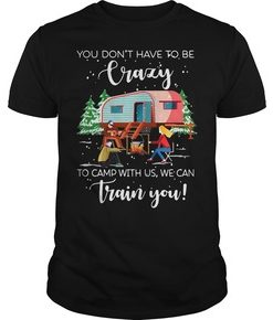 Christmas you don’t have to be crazy to camp with us we can train you t shirt