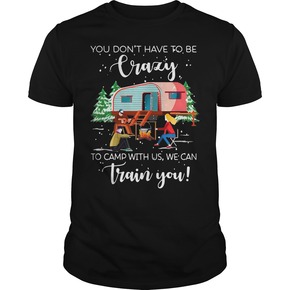 Christmas you don’t have to be crazy to camp with us we can train you t shirt