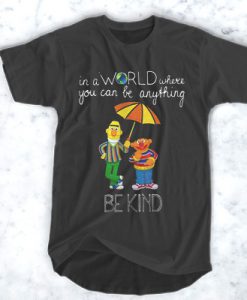 Bert and Ernie in a world where you can be anything be the kind t shirt