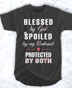 Blessed by God Spoiled by my Husband protected by both t shirt