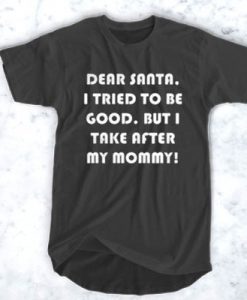 Dear Santa, I Tried To Be Good But I Take After My Mommy t shirt