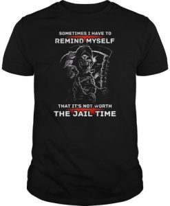 Death sometimes i have to remind myself that it's not worth the jail time t shirt