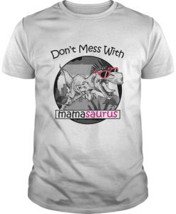 Don't Mess With Mamasaurus You'll Get Jurasskicked t shirt