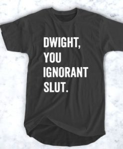 Dwight You Ignorant Slut t shirt