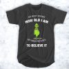 Grinch my body knows how old I am my mind refuses to believe it t shirt