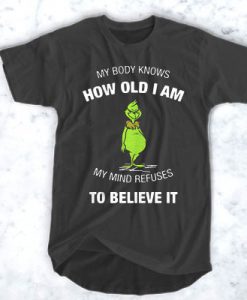 Grinch my body knows how old I am my mind refuses to believe it t shirt