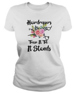 Hairdressers tease it til it stands t shirt