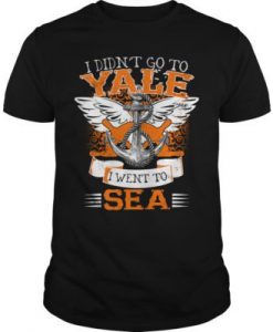 I Didn't Go To Yale I Went To Sea t shirt