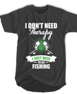 I Don't Need Therapy I Just Need To Go Fishing t shirt