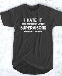 I Hate It When Coworkers Act Like Supervisors t shirt