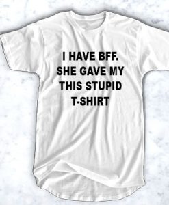 I Have Bff She Gave My This Stupid t shirt