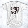 I Miss 90s t shirt