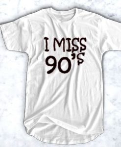 I Miss 90s t shirt