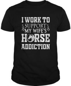 I Work To Support My Wife's Horse Addiction t shirt