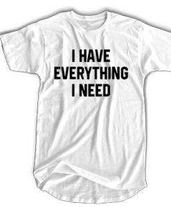 I have everything I need t shirt