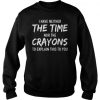 I have neither the time nor the crayons to explain this to you sweatshirt