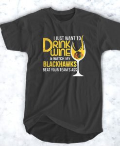 I just want to drink wine and watch my Blackhawks beat your team’s ass t shirt