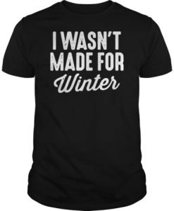 I wasn’t made for winter t shirt