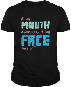 If My Mouth Doesn't Say It My Face t shirt