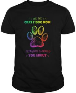 I'm A Crazy Dog Mom Everyone Warned You About t shirt