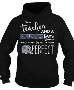 I'm A Teacher And A Cowboys Fan Which Means I'm Pretty Much Perfect sweatshirt