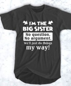 I'm The Big Sister No Question No Argument t shirt