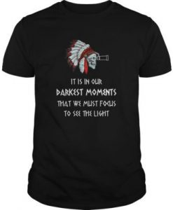 It Is In Our Darkest Moments t shirt