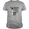 It's Tricky Tricky t shirt