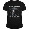 John Wick And Dog - Be Kind To Animals Or I'll Kill You t shirt