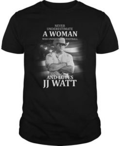 Never Underestimate A Woman Who Understands Football And Loves JJ Watt t shirt