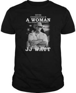 Never underestimate a woman who understands football and love JJ Watt t shirt