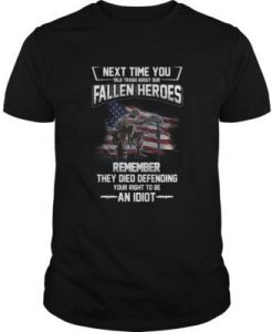 Next Time You Talk Trash About Our Fallen Heroes t shirt