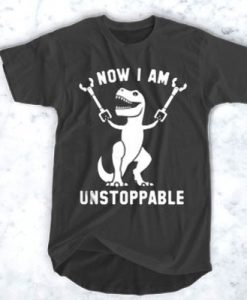 Now I Am Unstoppable T Rex t shirt