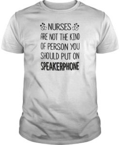 Nurses are not the kind of person you should put on speakerphone t shirt
