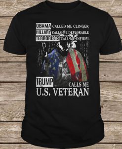 Obama Called Me Clinger Hillary Calls Me Deplorable Terrorists Call Me Infidel Trump Calls Me USVeteran t shirt