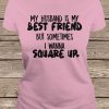 Official My Husband Is My Best Friend But Sometimes I Wanna Square Up t shirt