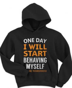 One day i will start behaving myself maybe tomorrow hoodie