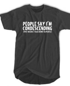 People say I’m condescending t shirt