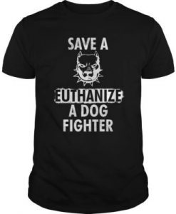 Save A Pit Bull Euthanize A Dog Fighter t shirt