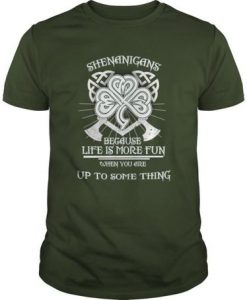 Shenanigans Because Life Is More Fun t shirt