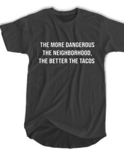 The More Dangerous The Neighborhood The Better The Tacos t shirt