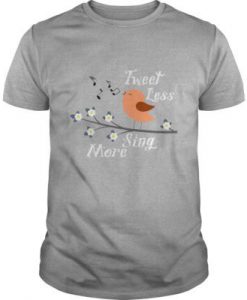 Tweet Less Sing More t shirt