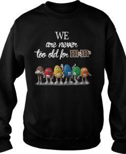 We Are Never Too Old For M&M’s sweatshirt