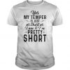 Yes My temper is just as short as I am & I’m pretty short t shirt