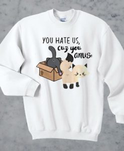 Cat you hate us cuz you anus sweatshirt