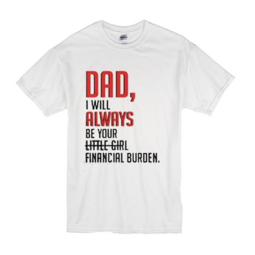 Dad I will always be your little girl financial burden t shirt - teehonesty