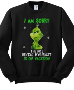 Grinch I am sorry the nice dental hygienist is on vacation sweatshirt