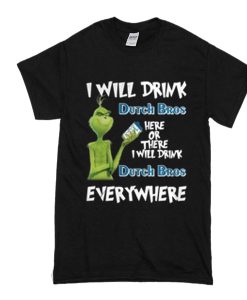 Grinch I will drink Dutch Bros here or there I will drink Dutch Bros t shirt