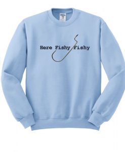 Here Fishy Fishy sweatshirt