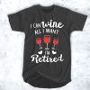 I Can Wine All I Want t shirt